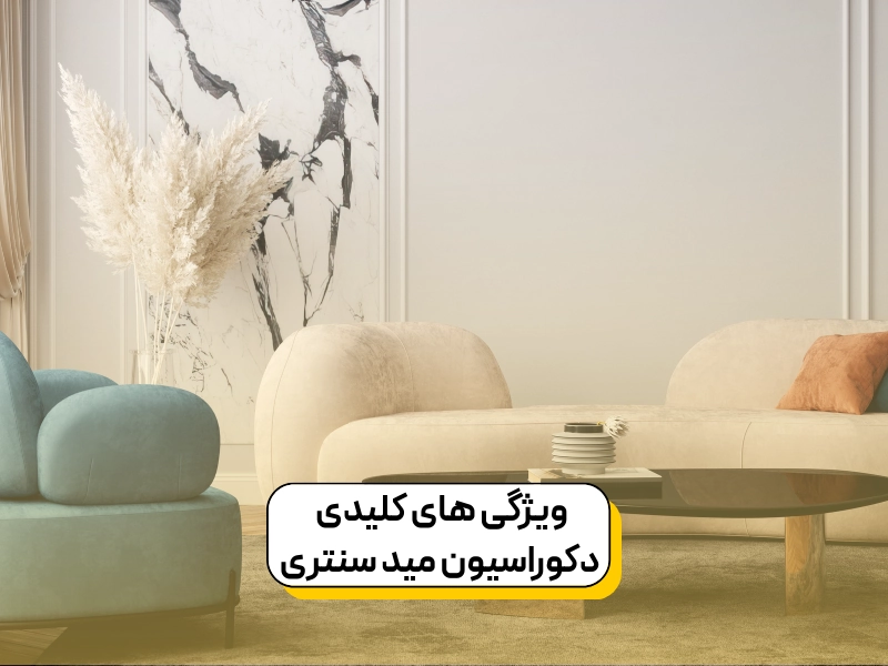 ویژگی های کلیدی دکوراسیون مید سنتری